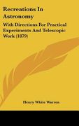 recreations in astronomy: with directions for practical experiments and telescopic work (1879) (en Inglés)