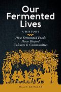 Our Fermented Lives: How Fermented Foods Have Shaped Cultures & Communities (en Inglés)