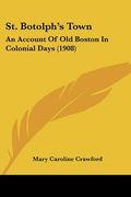 st. botolph's town: an account of old boston in colonial days (1908) (en Inglés)