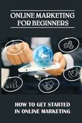 Online Marketing For Beginners: How To Get Started In Online Marketing: How To Position Yourself (en Inglés)