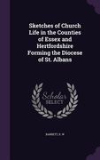 Sketches of Church Life in the Counties of Essex and Hertfordshire Forming the Diocese of St. Albans (en Inglés)