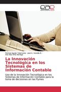 La Innovación Tecnológica en los Sistemas de Información Contable: Uso de la Innovación Tecnológica en los Sistemas de Información Contable Para la Toma de Decisiones en las Pymes