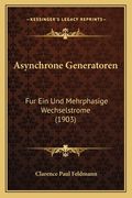 Asynchrone Generatoren: Fur Ein Und Mehrphasige Wechselstrome (1903) (en Alemán)