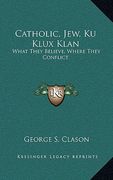 catholic, jew, ku klux klan: what they believe, where they conflict
