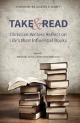 Take and Read: Christian Writers Reflect on Life’s Most Influential Books