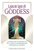 Labor Like a Goddess: A Fearless Guide to Preparing for the 7 Gates of Transformation in Pregnancy and Birth (en Inglés)