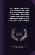 The Life and Death of Sir Matthew Hale, Kt., Lord Chief Justice of England; to This new Edition are Added, Richard Baxter's Additional Notes to the Li (en Inglés)