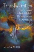 Transfiguration: Notes Toward a Radical Catholic Reimagination of Everything (en Inglés)