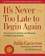 It's Never too Late to Begin Again: Discovering Creativity and Meaning at Midlife and Beyond 