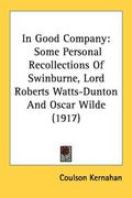in good company: some personal recollections of swinburne, lord roberts watts-dunton and oscar wilde (1917) (en Inglés)