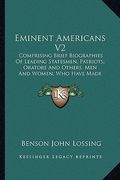eminent americans v2: comprising brief biographies of leading statesmen, patriots, orators and others, men and women, who have made american (en Inglés)