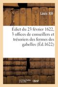 Édict Du 23 Février 1622, Création de 3 Offices de Conseillers Et Trésoriers de Toutes Les Fermes: Des Gabelles, 3 Conseillers Trésoriers Généraux, Et (en Francés)