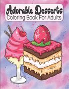 Adorable Desserts Coloring Book For Adults: Cakes, Ice Creams And Other Sweets Coloring Book For Adults & Teens - Relaxing & Stress Relieving Treats I (en Inglés)