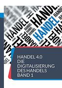 Handel 4. 0 die Digitalisierung des Handels: Strategien und Konzepte 1 (en Alemán)
