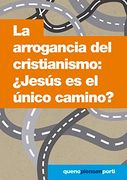 La Arrogancia del Cristianismo:  Jesús es el Único Camino?