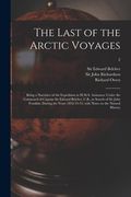 The Last of the Arctic Voyages: Being a Narrative of the Expedition in H.M.S. Assistance Under the Command of Captain Sir Edward Belcher, C.B., in Sea (en Inglés)