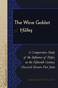 The Wine Goblet of Hafez: A Comparative Study of the Influence of Hafez on the Fifteenth-Century Classical Persian Poet Jami (Crosscurrents: New Studies on the Middle East)