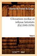 Glossarium Mediae Et Infimae Latinitatis. Tome 6 (Éd.1840-1850) (en Francés)