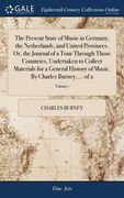 The Present State of Music in Germany, the Netherlands, and United Provinces. Or, the Journal of a Tour Through Those Countries, Undertaken to Collect (en Inglés)