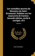 Les Veritables Oeuvres de Monsieur de Saint-Evremond. Publiées Sur Les Manuscris de l'Auteur. Seconde Edition, Revûë & Corrigée. of 5; Volume 5 (en Francés)