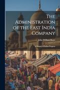 The Administration of the East India Company [Electronic Resource]: A History of Indian Progress (en Inglés)
