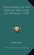 discourses on the nature and cure of wounds (1795) (en Inglés)