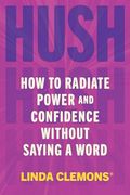 Hush: How to Radiate Power and Confidence Without Saying a Word (en Inglés)