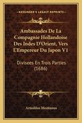 Ambassades De La Compagnie Hollandoise Des Indes D'Orient, Vers L'Empereur Du Japon V1: Divisees En Trois Parties (1686) (en Francés)