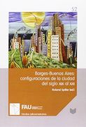 Borges-Buenos Aires: Configuraciones de la Ciudad del Siglo xix al Xxi.