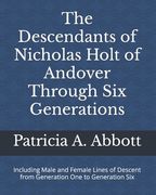 The Descendants of Nicholas Holt of Andover Through Six Generations: Including Male and Female Lines of Descent from Generation One to Generation Six (en Inglés)