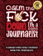 Calm The F*ck Down I'm a journalist: Swear Word Coloring Book For Adults: Humorous job Cusses, Snarky Comments, Motivating Quotes & Relatable journali (en Inglés)