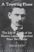 A Towering Flame: The Life & Times of the Elusive Latvian Anarchist Peter the Painter (en Inglés)