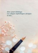 Mon carnet diététique: les coliques néphrétiques calciques et moi... (in French)