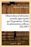 Observations D'alienation Mentale Aigue Traitee par L'hypnotisme. Etude de Phenomenes Reflexes (Sciences) (French Edition) (en Francés)