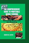 The Comprehensive Guide to Profitable Worm Farming: Cultivating Wealth from the Ground Up (en Inglés)