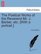 the poetical works of the reverend mr. j. barber, etc. [with a portrait.]