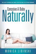 Conceive a Baby Naturally: The Least Expensive but Most Effective Way of Getting Pregnant (en Inglés)