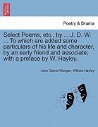 select poems, etc., by ... j. d. w. ... to which are added some particulars of his life and character, by an early friend and associate; with a prefac (en Inglés)