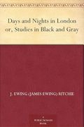 Days and Nights in London; Or, Studies in Black and Gray (en Inglés)