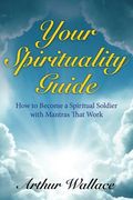 Your Spirituallity Guide: How to Become a Spiritual Soldier with Mantras That Work (en Inglés)