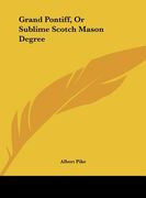 grand pontiff, or sublime scotch mason degree (en Inglés)