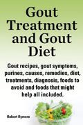 Gout Treatment and Gout Diet. Gout Recipes, Gout Symptoms, Purines, Causes, Remedies, Diet, Treatments, Diagnosis, Foods to Avoid and Foods That Might (en Inglés)