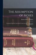 The Assumption of Moses: Translated From the Latin Sixth Century ms., the Unemended Text of Which I (en Inglés)