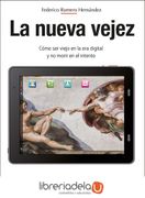 La Nueva Vejez: Cómo ser Viejo en la era Digital y no Morir en el Intento