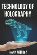 Technology Of Holography: How It Will Be?: Holographic Future Technology (en Inglés)
