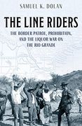 The Line Riders: The Border Patrol, Prohibition, and the Liquor war on the rio Grande (en Inglés)