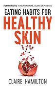 Eating Habits for Healthy Skin: 9 Eating Habits to Help Your Acne, Eczema or Psoriasis (en Inglés)