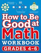 How to be Good at Math Workbook, Grades 4-6: The Simplestâ€“Ever Visual Workbook 