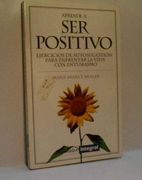 Aprende a ser Positivo: Ejercicios de Autosugestion Para Enfrenta r la Vida con Entusiasmo