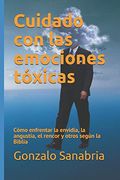 Cuidado con las Emociones Tóxicas: Cómo Enfrentar la Envidia, la Angustia, el Rencor y Otros Según la Biblia
